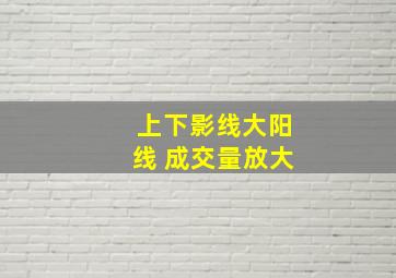 上下影线大阳线 成交量放大